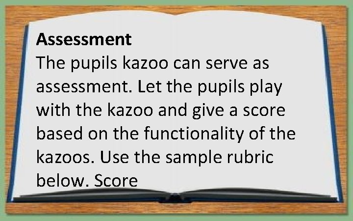 Assessment The pupils kazoo can serve as assessment. Let the pupils play with the