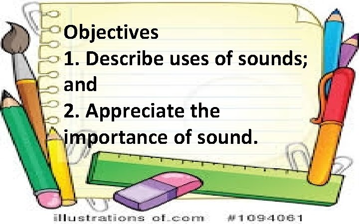 Objectives 1. Describe uses of sounds; and 2. Appreciate the importance of sound. 