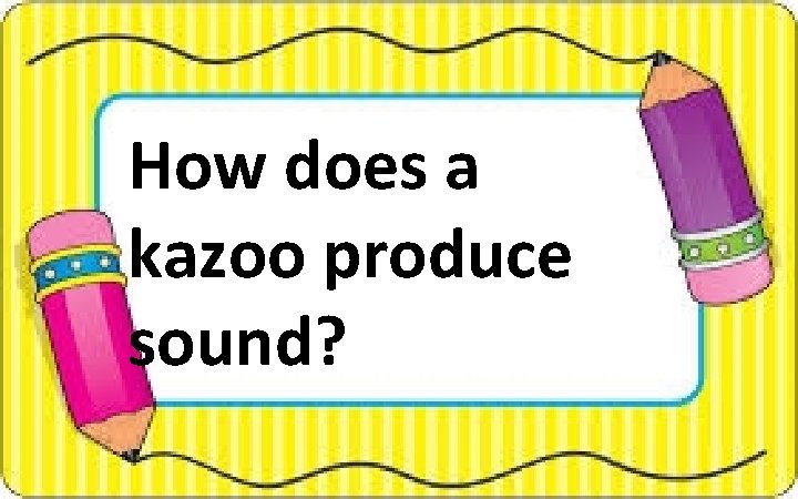 How does a kazoo produce sound? 