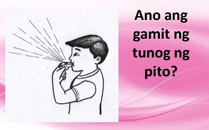 Ano ang gamit ng tunog ng pito? 