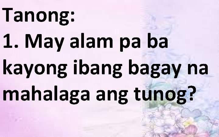 Tanong: 1. May alam pa ba kayong ibang bagay na mahalaga ang tunog? 