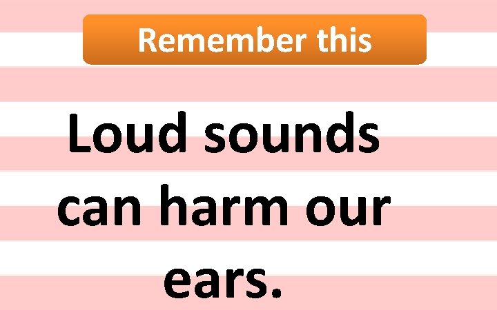 Remember this Loud sounds can harm our ears. 