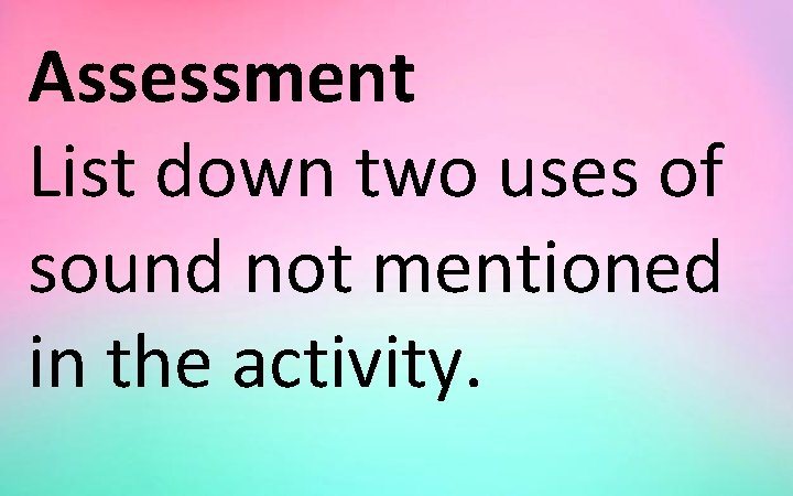 Assessment List down two uses of sound not mentioned in the activity. 