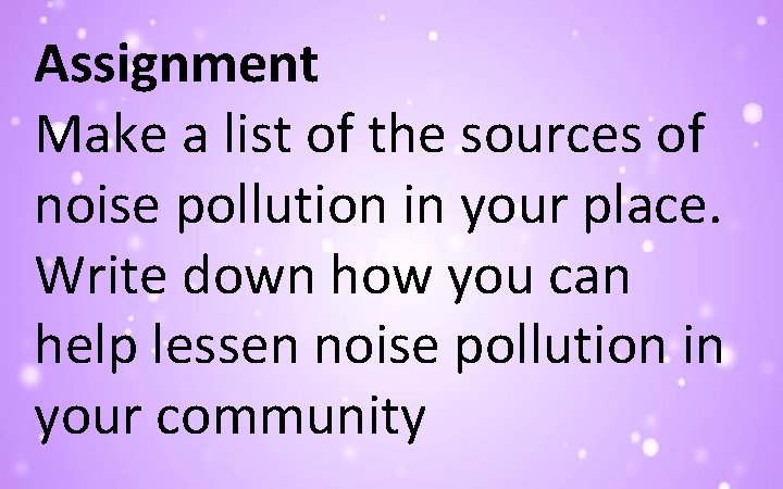 Assignment Make a list of the sources of noise pollution in your place. Write