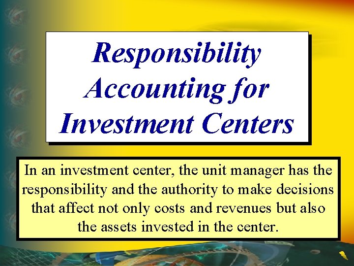 Responsibility Accounting for Investment Centers In an investment center, the unit manager has the