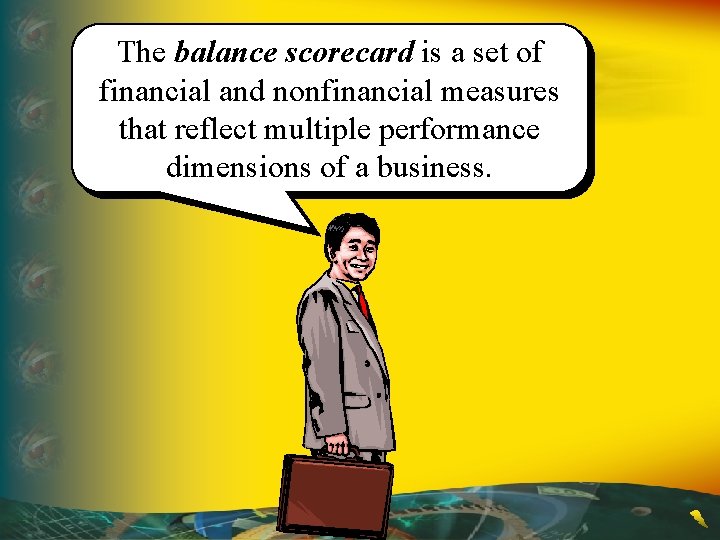 The balance scorecard is a set of financial and nonfinancial measures that reflect multiple