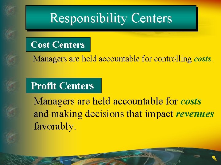 Responsibility Centers Cost Centers Managers are held accountable for controlling costs. Profit Centers Managers
