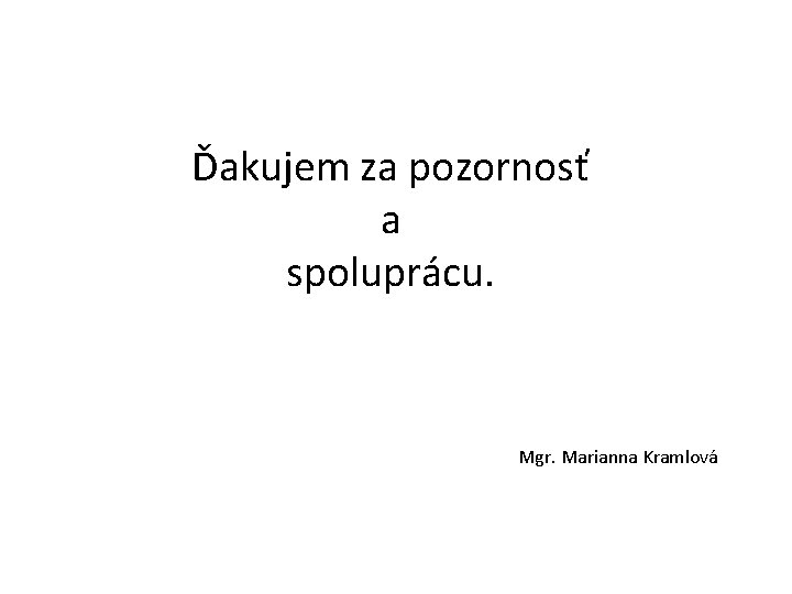 Ďakujem za pozornosť a spoluprácu. Mgr. Marianna Kramlová 