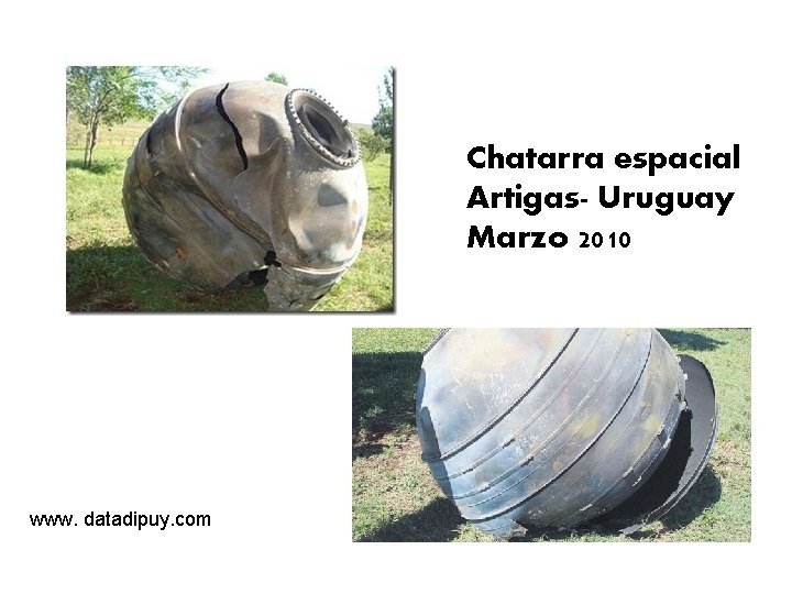 Chatarra espacial Artigas- Uruguay Marzo 2010 www. datadipuy. com 