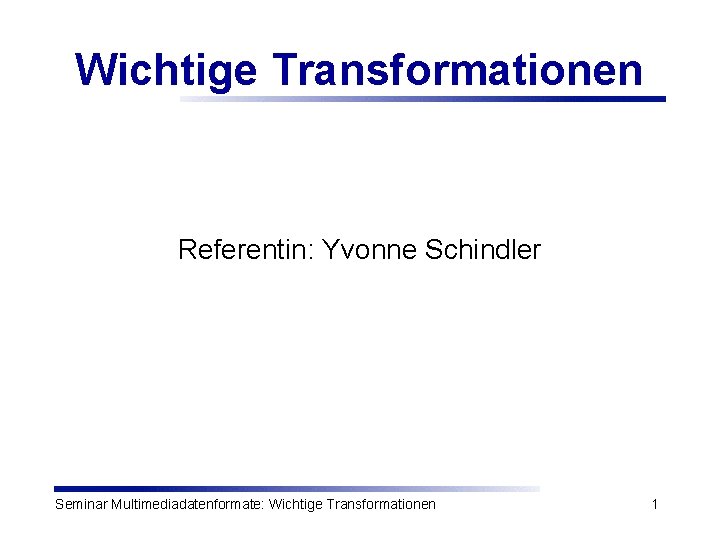 Wichtige Transformationen Referentin: Yvonne Schindler Seminar Multimediadatenformate: Wichtige Transformationen 1 
