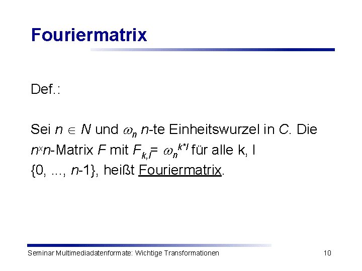 Fouriermatrix Def. : Sei n N und n n-te Einheitswurzel in C. Die nxn-Matrix