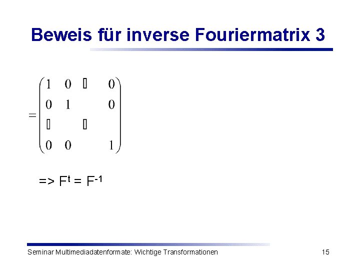 Beweis für inverse Fouriermatrix 3 => Ft = F-1 Seminar Multimediadatenformate: Wichtige Transformationen 15