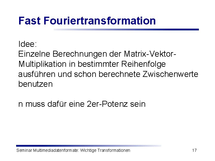Fast Fouriertransformation Idee: Einzelne Berechnungen der Matrix-Vektor. Multiplikation in bestimmter Reihenfolge ausführen und schon
