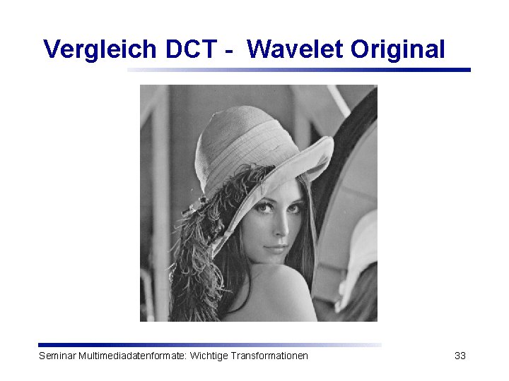 Vergleich DCT - Wavelet Original Seminar Multimediadatenformate: Wichtige Transformationen 33 