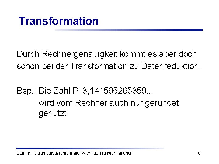 Transformation Durch Rechnergenauigkeit kommt es aber doch schon bei der Transformation zu Datenreduktion. Bsp.