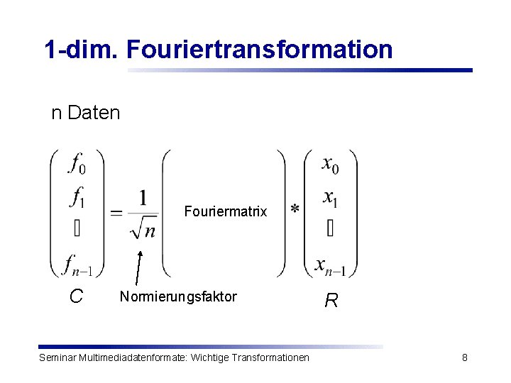 1 -dim. Fouriertransformation n Daten Fouriermatrix C Normierungsfaktor Seminar Multimediadatenformate: Wichtige Transformationen R 8