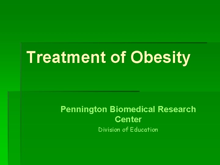 Treatment of Obesity Pennington Biomedical Research Center Division of Education 