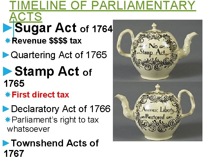 TIMELINE OF PARLIAMENTARY ACTS ►Sugar Act of 1764 Revenue $$$$ tax ►Quartering Act of