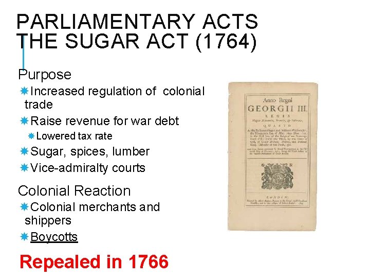 PARLIAMENTARY ACTS THE SUGAR ACT (1764) Purpose Increased regulation of colonial trade Raise revenue