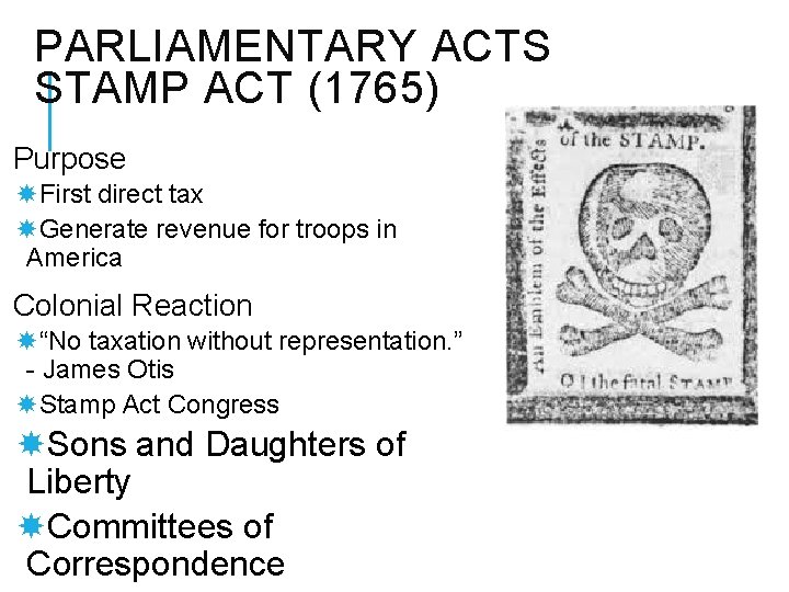PARLIAMENTARY ACTS STAMP ACT (1765) Purpose First direct tax Generate revenue for troops in