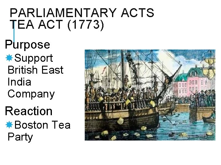 PARLIAMENTARY ACTS TEA ACT (1773) Purpose Support British East India Company Reaction Boston Tea