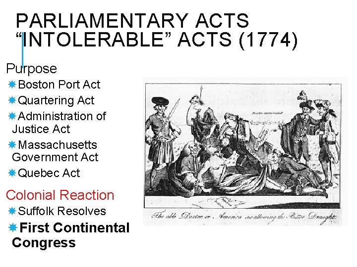 PARLIAMENTARY ACTS “INTOLERABLE” ACTS (1774) Purpose Boston Port Act Quartering Act Administration of Justice