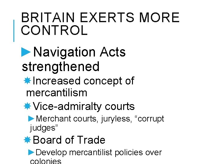 BRITAIN EXERTS MORE CONTROL ►Navigation Acts strengthened Increased concept of mercantilism Vice-admiralty courts ►Merchant