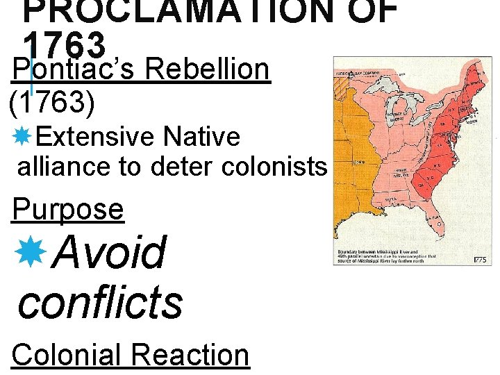 PROCLAMATION OF 1763 Pontiac’s Rebellion (1763) Extensive Native alliance to deter colonists Purpose Avoid