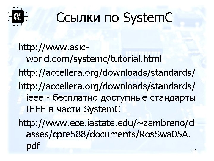 Ссылки по System. C http: //www. asicworld. com/systemc/tutorial. html http: //accellera. org/downloads/standards/ ieee -