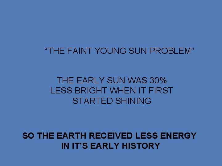 “THE FAINT YOUNG SUN PROBLEM” THE EARLY SUN WAS 30% LESS BRIGHT WHEN IT