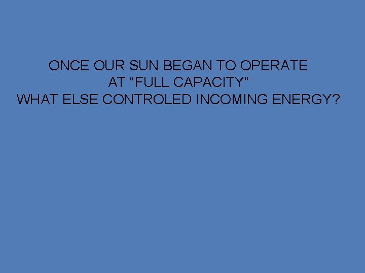 ONCE OUR SUN BEGAN TO OPERATE AT “FULL CAPACITY” WHAT ELSE CONTROLED INCOMING ENERGY?