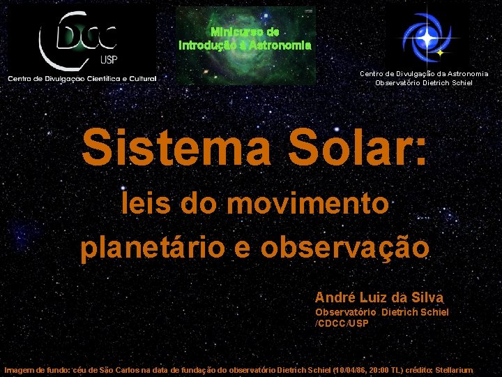 Minicurso de Introdução à Astronomia Centro de Divulgação da Astronomia Observatório Dietrich Schiel Sistema