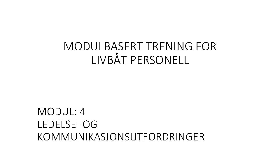 MODULBASERT TRENING FOR LIVBÅT PERSONELL MODUL: 4 LEDELSE- OG KOMMUNIKASJONSUTFORDRINGER 