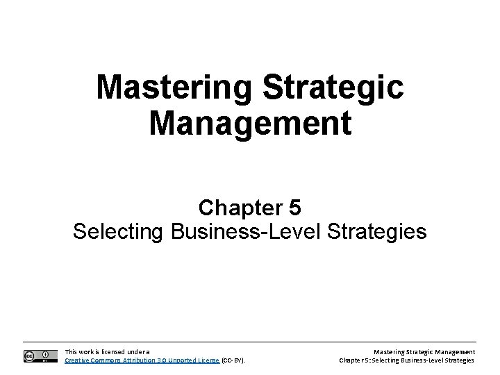 Mastering Strategic Management Chapter 5 Selecting Business-Level Strategies This work is licensed under a