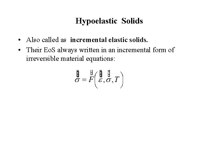 Hypoelastic Solids • Also called as incremental elastic solids. • Their Eo. S always