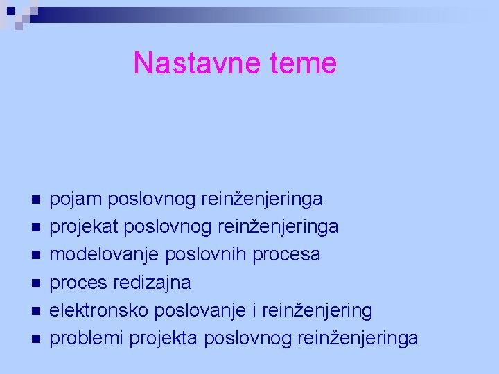 Nastavne teme n n n pojam poslovnog reinženjeringa projekat poslovnog reinženjeringa modelovanje poslovnih procesa