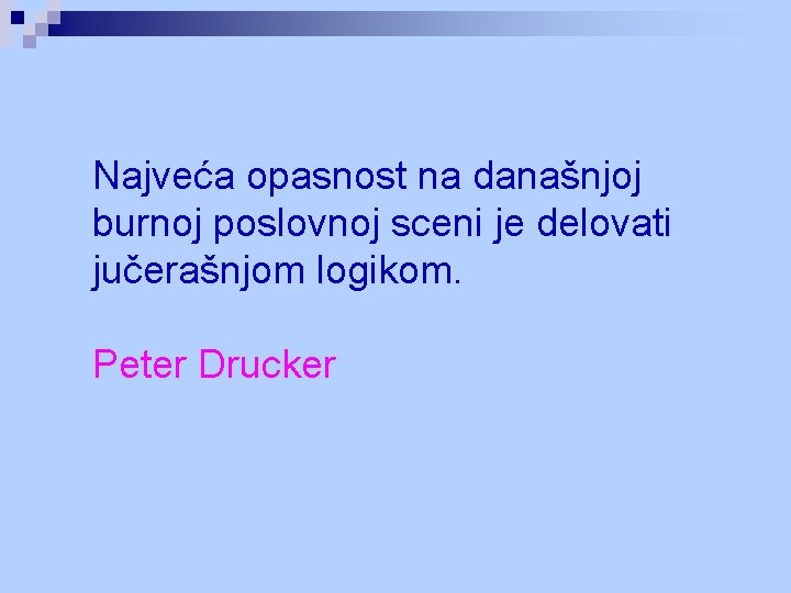 Najveća opasnost na današnjoj burnoj poslovnoj sceni je delovati jučerašnjom logikom. Peter Drucker 