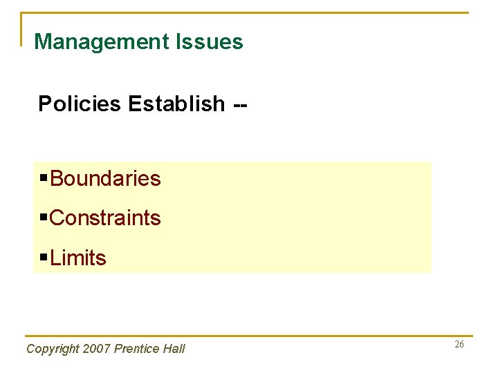 Management Issues Policies Establish -- §Boundaries §Constraints §Limits Copyright 2007 Prentice Hall 26 
