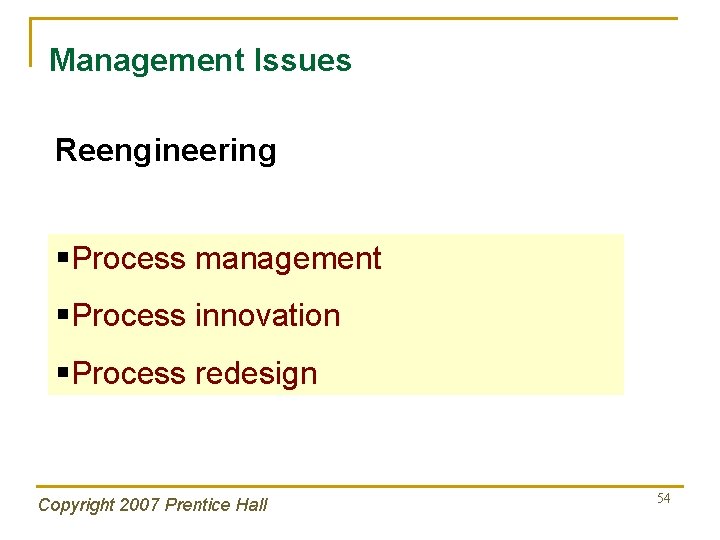 Management Issues Reengineering §Process management §Process innovation §Process redesign Copyright 2007 Prentice Hall 54