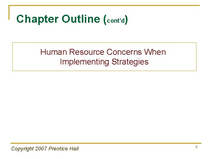 Chapter Outline (cont’d) Human Resource Concerns When Implementing Strategies Copyright 2007 Prentice Hall 6