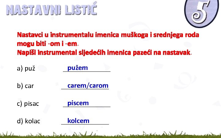 Nastavci u instrumentalu imenica muškoga i srednjega roda mogu biti -om i -em. Napiši