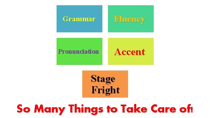 Grammar Fluency Pronunciation Accent Stage Fright So Many Things to Take Care of! 