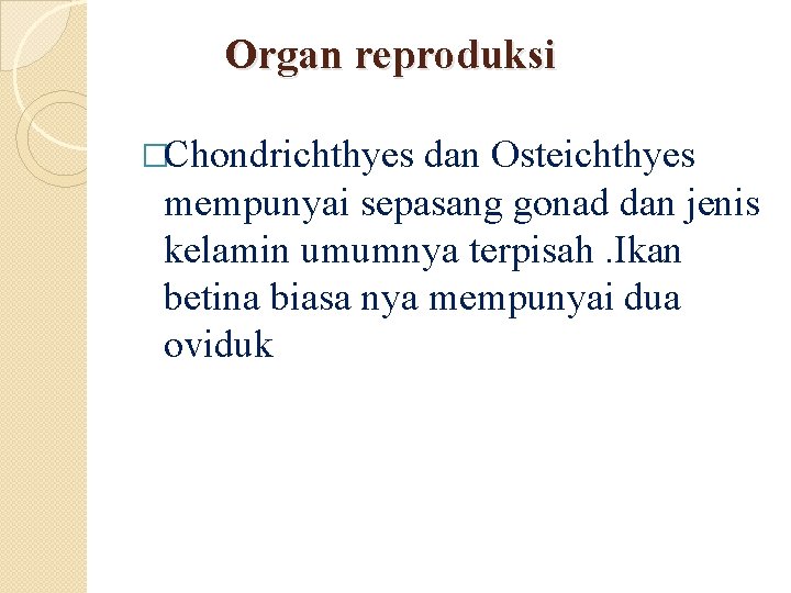 Organ reproduksi �Chondrichthyes dan Osteichthyes mempunyai sepasang gonad dan jenis kelamin umumnya terpisah. Ikan