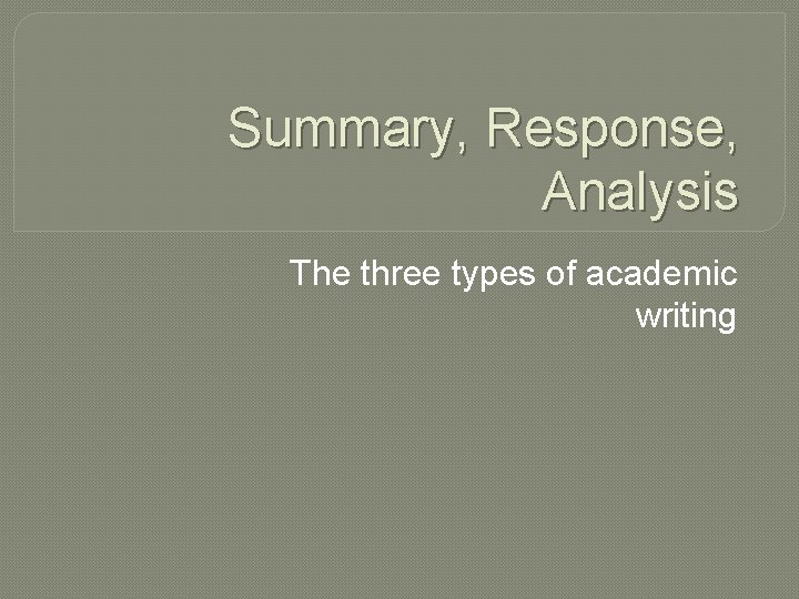 Summary, Response, Analysis The three types of academic writing 