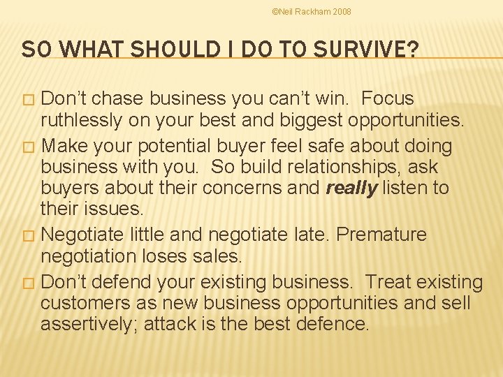 ©Neil Rackham 2008 SO WHAT SHOULD I DO TO SURVIVE? Don’t chase business you