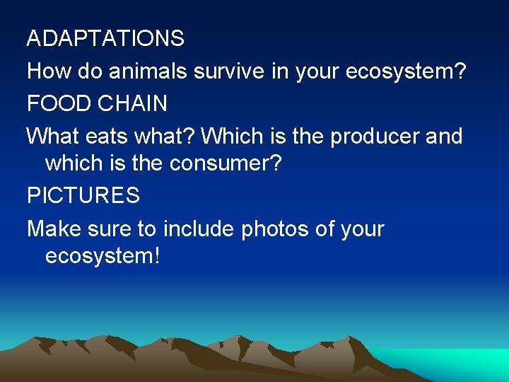 ADAPTATIONS How do animals survive in your ecosystem? FOOD CHAIN What eats what? Which