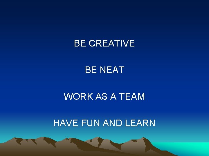 BE CREATIVE BE NEAT WORK AS A TEAM HAVE FUN AND LEARN 