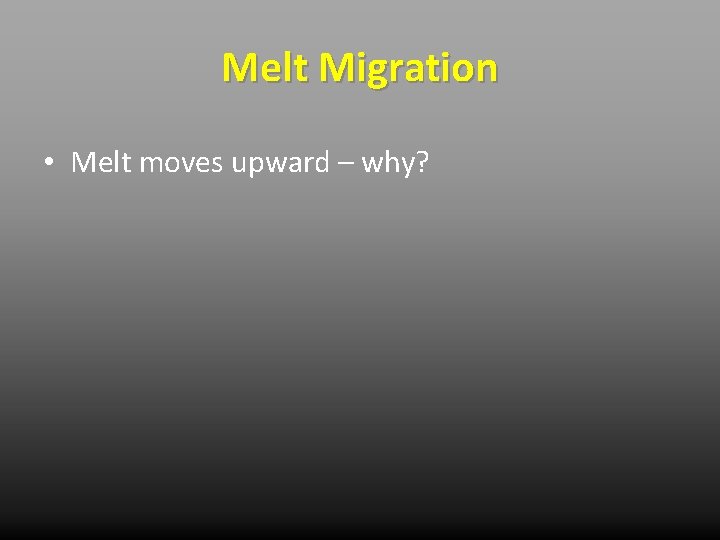 Melt Migration • Melt moves upward – why? 