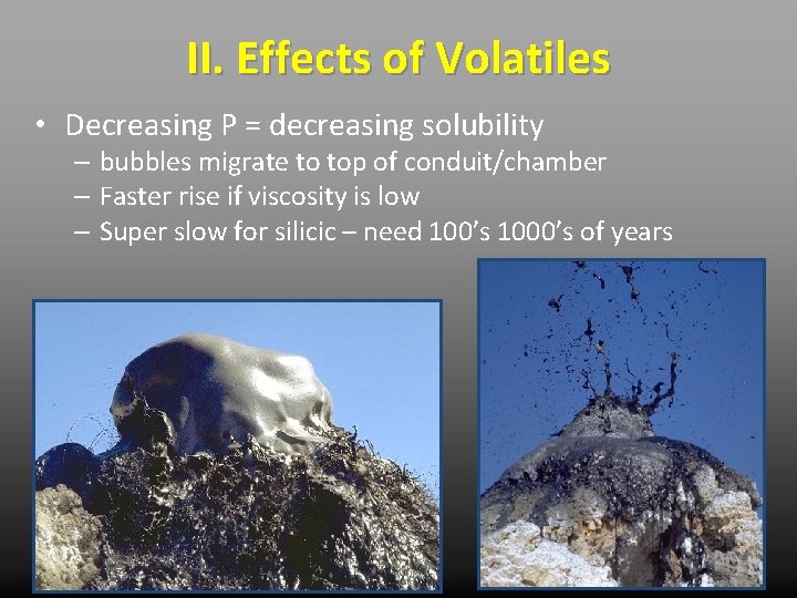 II. Effects of Volatiles • Decreasing P = decreasing solubility – bubbles migrate to