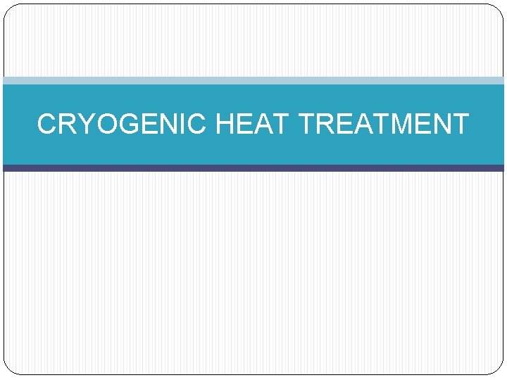 CRYOGENIC HEAT TREATMENT 